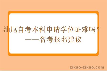 汕尾自考本科申请学位证难吗?——备考报名建议