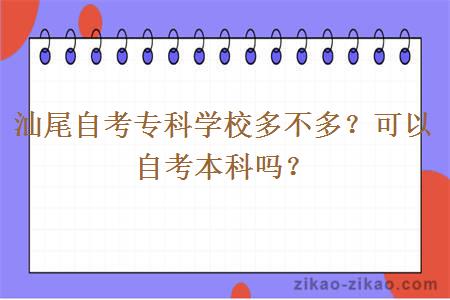 汕尾自考专科学校多不多?可以自考本科吗?