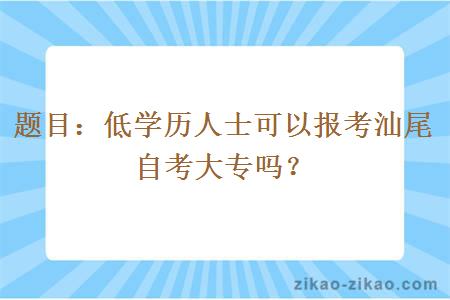题目：低学历人士可以报考汕尾自考大专吗？
