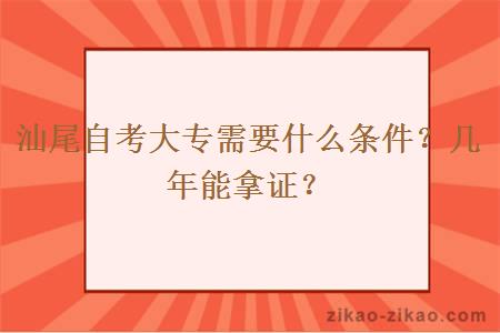 汕尾自考大专需要什么条件?几年能拿证?