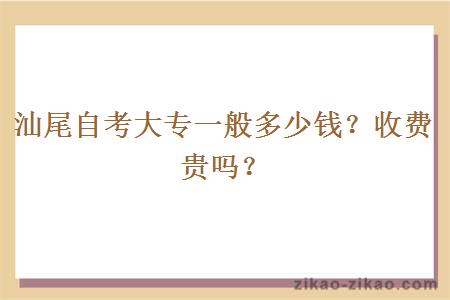 汕尾自考大专一般多少钱？收费贵吗？
