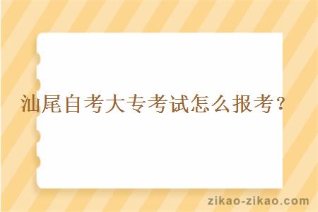 汕尾自考大专考试怎么报考?