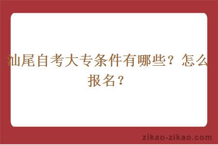 汕尾自考大专条件有哪些?怎么报名?