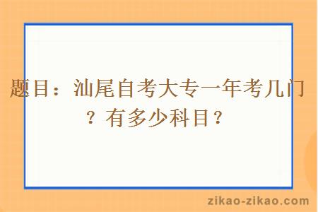 题目:汕尾自考大专一年考几门?有多少科目?