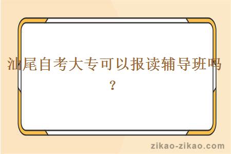 汕尾自考大专可以报读辅导班吗?