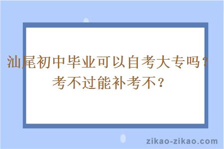 汕尾初中毕业可以自考大专吗?考不过能补考不?