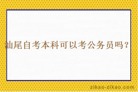 汕尾自考本科可以考公务员吗？
