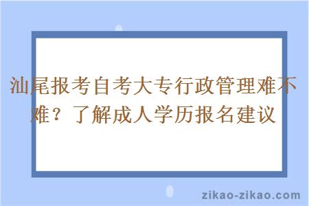 汕尾报考自考大专行政管理难不难?了解成人学历报名建议