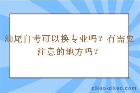 汕尾自考可以换专业吗?有需要注意的地方吗?