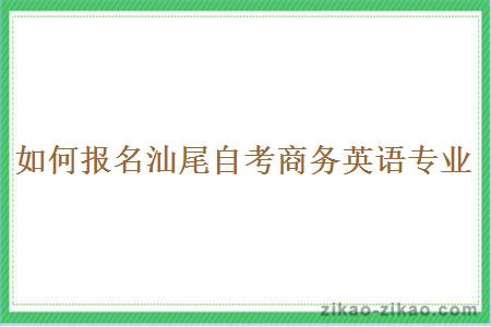 如何报名汕尾自考商务英语专业