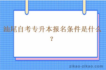 汕尾自考专升本报名条件是什么?