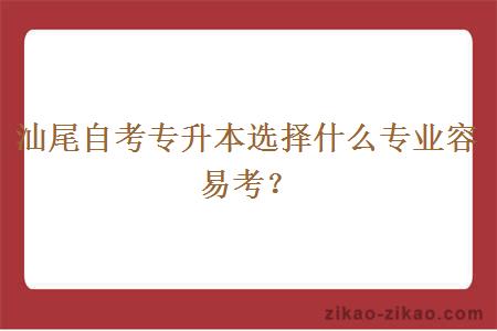 汕尾自考专升本选择什么专业容易考?