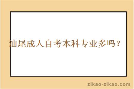 汕尾成人自考本科专业多吗?