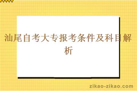 汕尾自考大专报考条件及科目解析