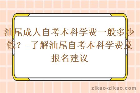 汕尾成人自考本科学费一般多少钱?-了解汕尾自考本科学费及报名建议