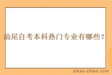 汕尾自考本科热门专业有哪些？