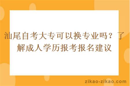 汕尾自考大专可以换专业吗?了解成人学历报考报名建议
