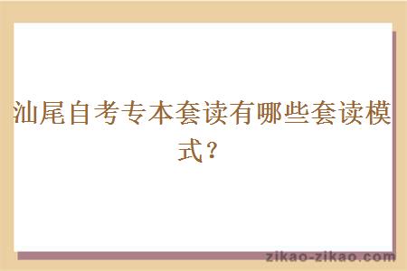汕尾自考专本套读有哪些套读模式?