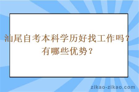 汕尾自考本科学历好找工作吗?有哪些优势?