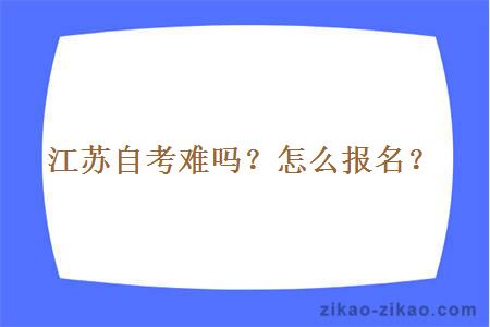 江苏自考难吗?怎么报名?