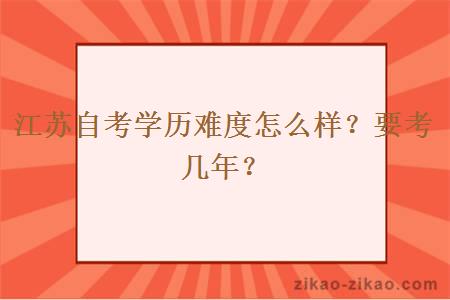江苏自考学历难度怎么样?要考几年?