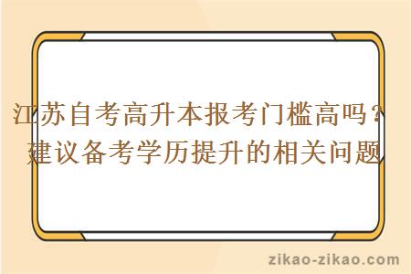 江苏自考高升本报考门槛高吗？建议备考学历提升的相关问题