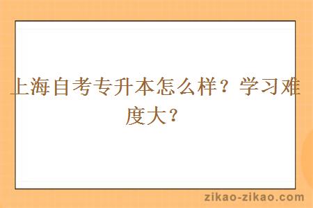 上海自考专升本怎么样?学习难度大?