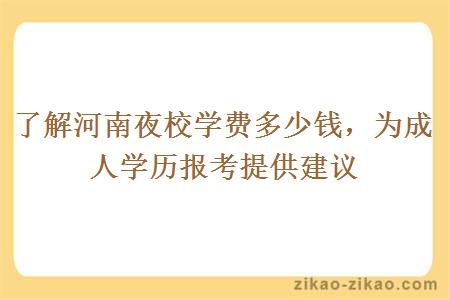 了解河南夜校学费多少钱，为成人学历报考提供建议