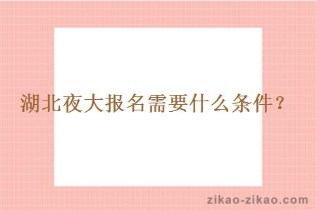 湖北夜大报名需要什么条件?