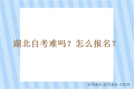 湖北自考难吗?怎么报名?
