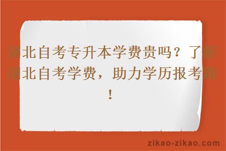 湖北自考专升本学费贵吗?了解湖北自考学费,助力学历报考路!