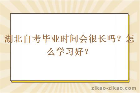 湖北自考毕业时间会很长吗?怎么学习好?
