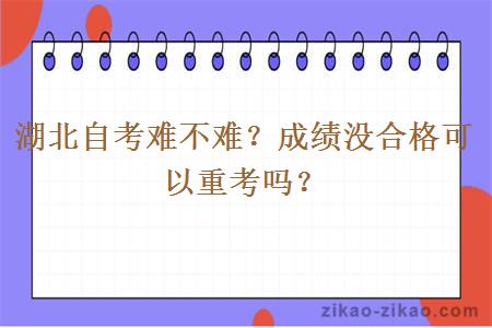 湖北自考难不难?成绩没合格可以重考吗?