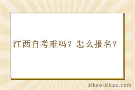 江西自考难吗？怎么报名？