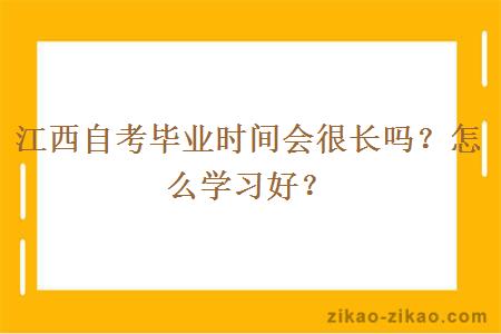 江西自考毕业时间会很长吗?怎么学习好?
