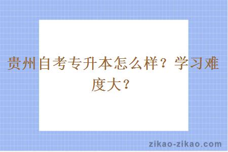 贵州自考专升本怎么样?学习难度大?