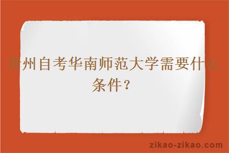 贵州自考华南师范大学需要什么条件?