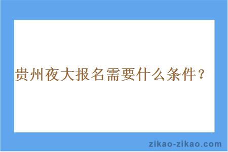 贵州夜大报名需要什么条件?
