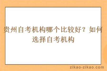 贵州自考机构哪个比较好?如何选择自考机构