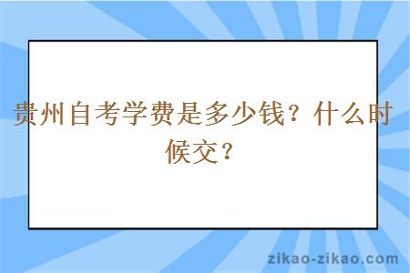 贵州自考学费是多少钱?什么时候交?