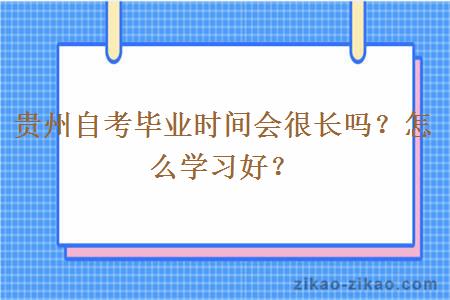 贵州自考毕业时间会很长吗?怎么学习好?