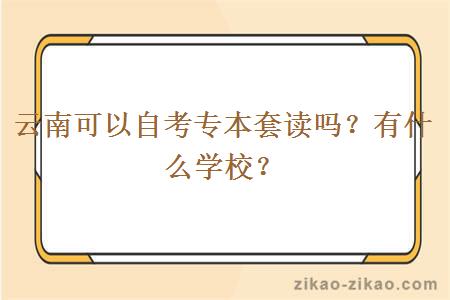 云南可以自考专本套读吗?有什么学校?