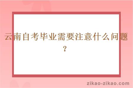 云南自考毕业需要注意什么问题?