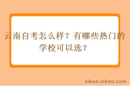 云南自考怎么样?有哪些热门的学校可以选?