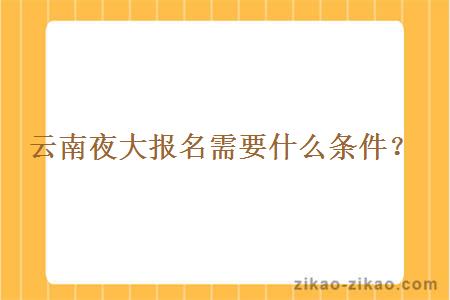 云南夜大报名需要什么条件?
