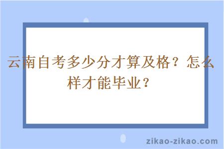 云南自考多少分才算及格?怎么样才能毕业?