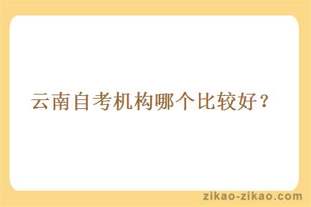 云南自考机构哪个比较好?