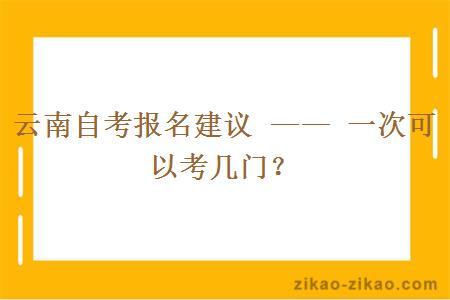 云南自考报名建议 —— 一次可以考几门?