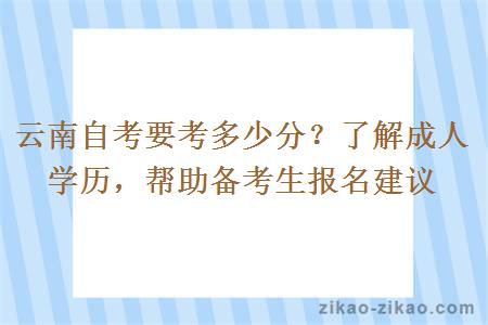 云南自考要考多少分?了解成人学历,帮助备考生报名建议