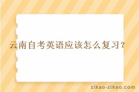 云南自考英语应该怎么复习?